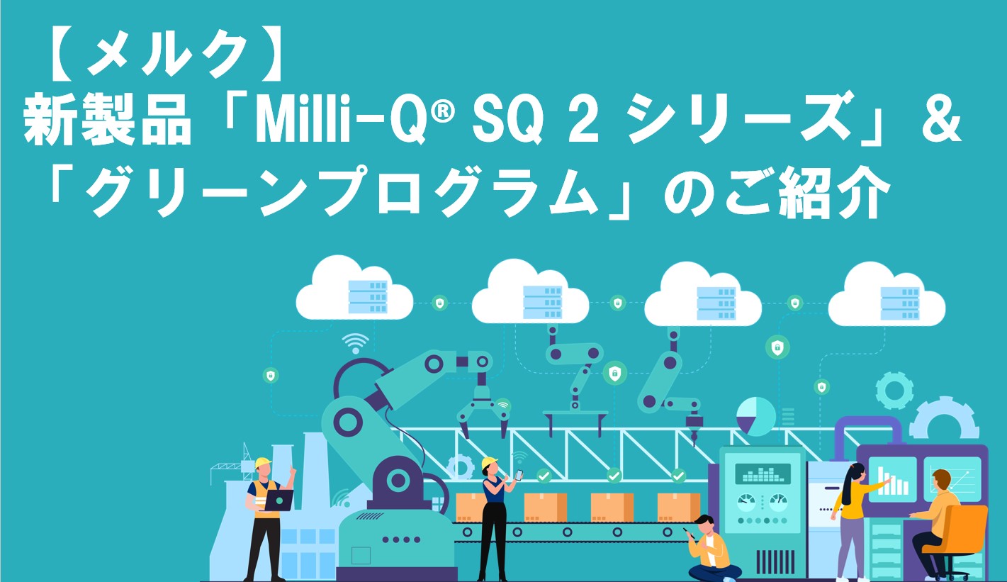 メルク】新製品「Milli-Q® SQ 2 シリーズ」＆「グリーンプログラム」のご紹介 - サイサチ